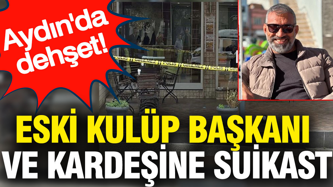 Eski kulüp başkanı ve kardeşine suikast: Aydın'da dehşet