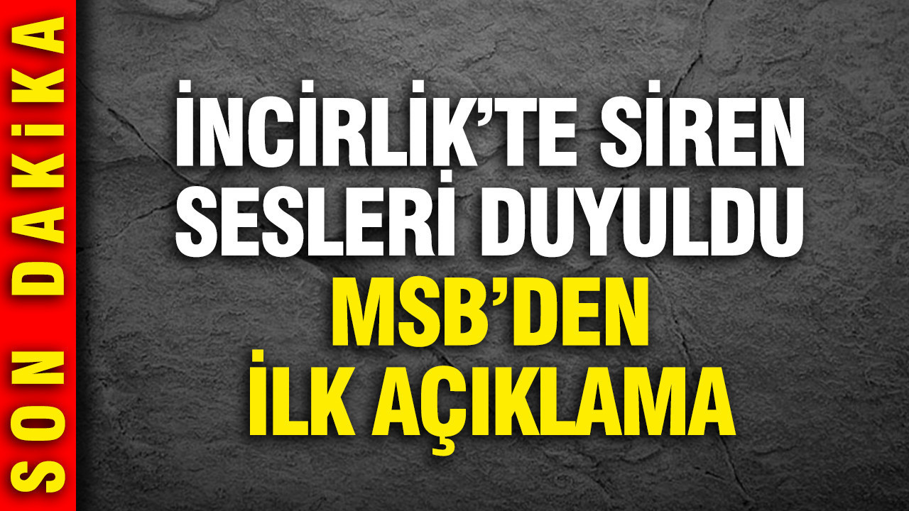İncirlik Üssü'nde sirenler çaldı; MSB'den açıklama geldi