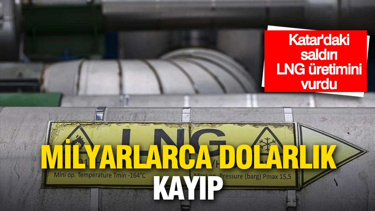 Katar’daki saldırı LNG üretimini vurdu: Milyarlarca dolarlık kayıp