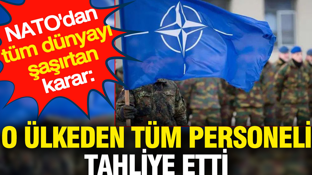 NATO'dan tüm dünyayı şaşırtan karar: Tüm personelini o ülkeden tahliye etti