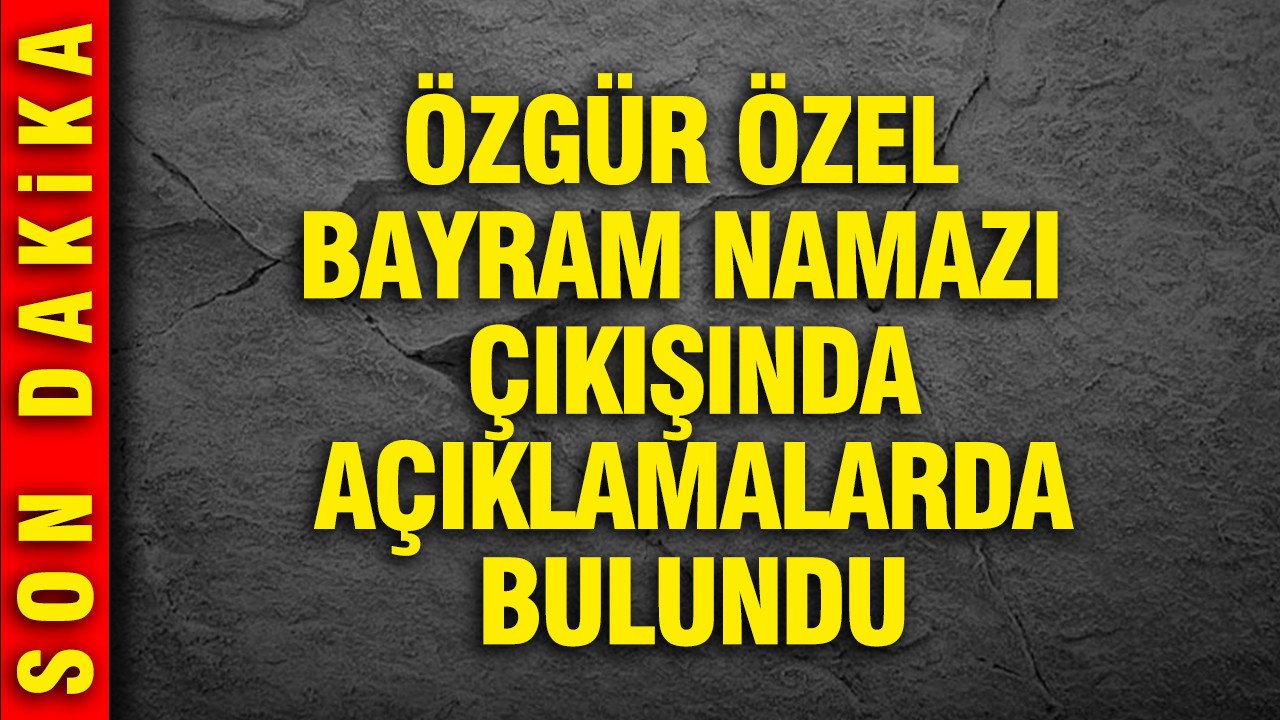 Özgür Özel bayram namazı çıkışında açıklamalarda bulundu