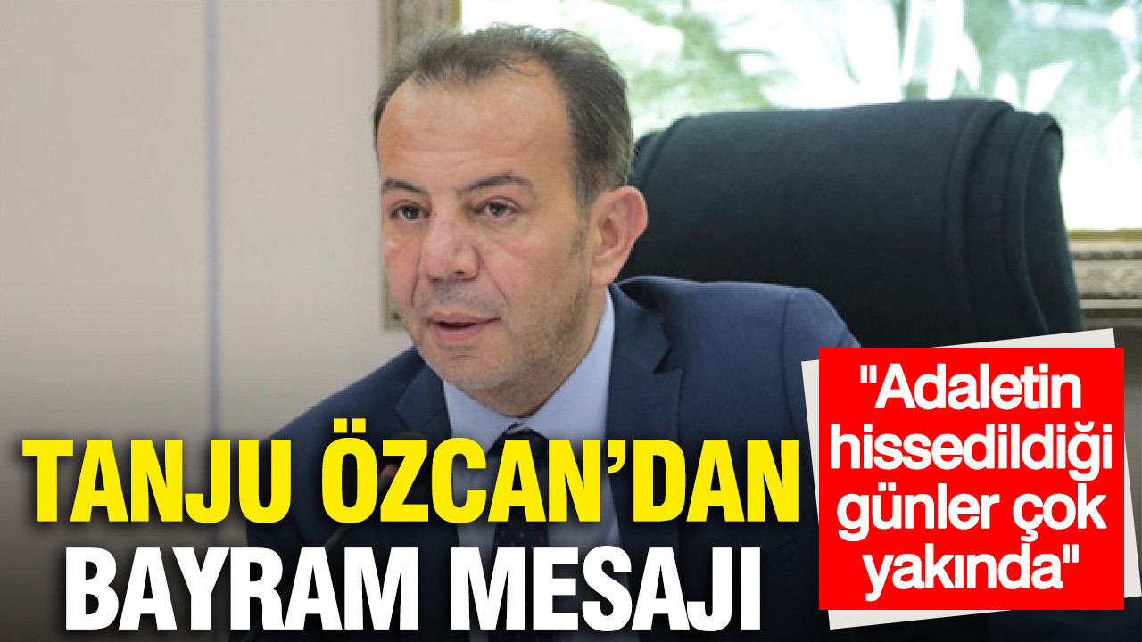 Tanju Özcan'dan bayram mesajı: Adaletin hissedildiği günler çok yakında