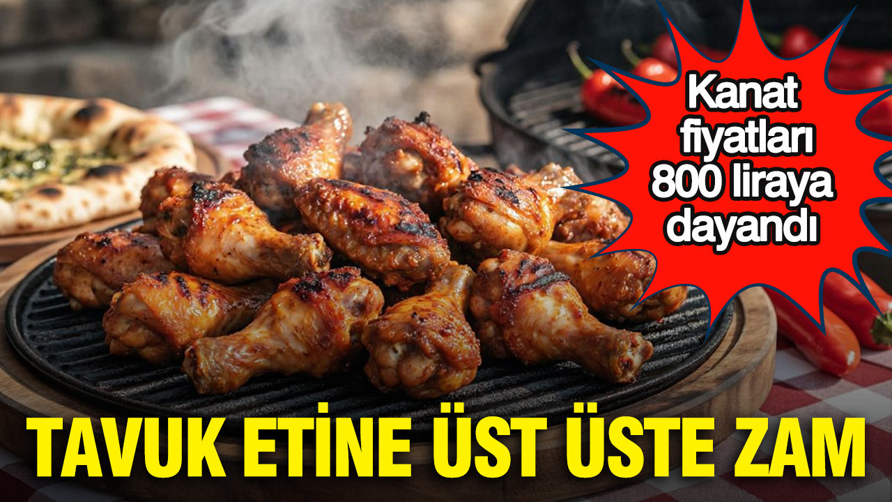 Tavuk etine üst üste zam: Kanat fiyatları 800 liraya dayandı