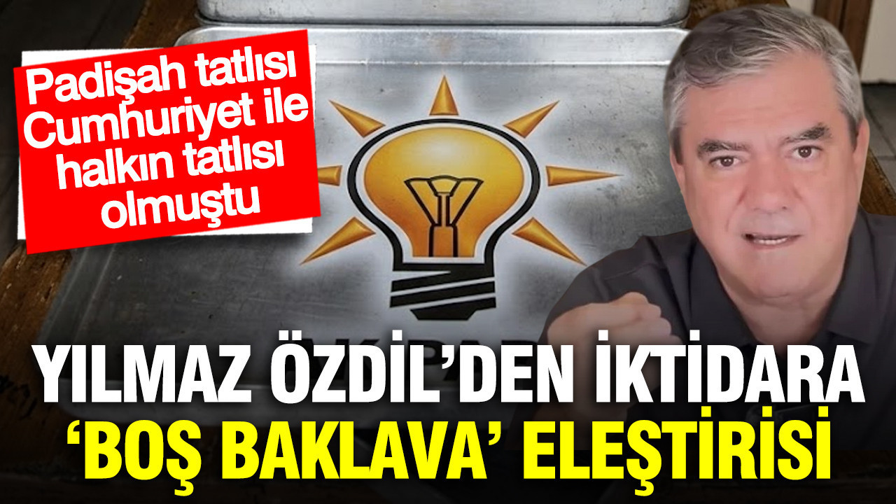 Yılmaz Özdil’den iktidara ‘boş baklava’ eleştirisi: Padişah tatlısı Cumhuriyet ile halkın tatlısı olmuştu