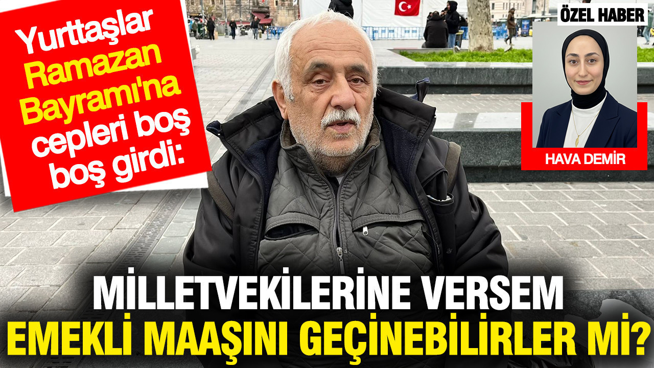 Yurttaşlar Ramazan Bayramı'na cepleri boş girdi: Vekillere versem emekli maaşını geçinebilirler mi?