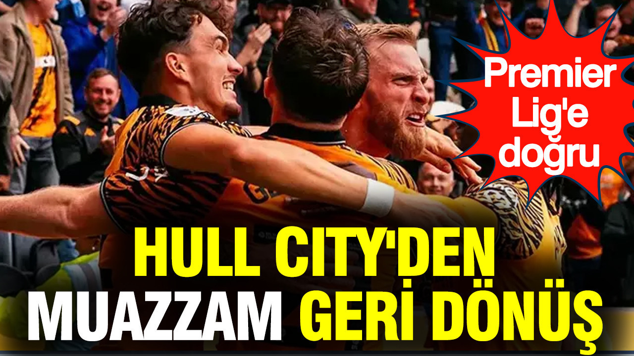 Acun Ilıcalı'nın takımı Hull City'den muazzam geri dönüş: Premier Lig adına kritik galibiyet