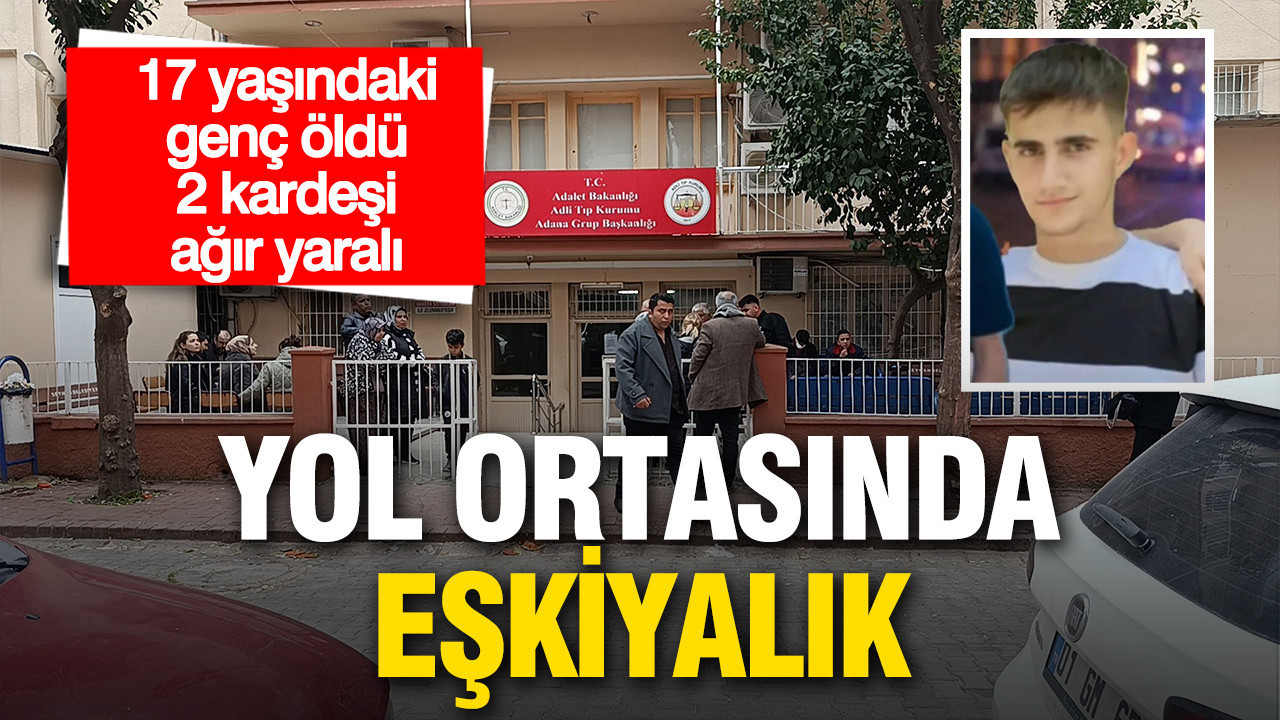 Adana’da eşkıyalık: Yolunu kestikleri 4 kardeşe saldırdılar, 17 yaşındaki genç hayatını kaybetti