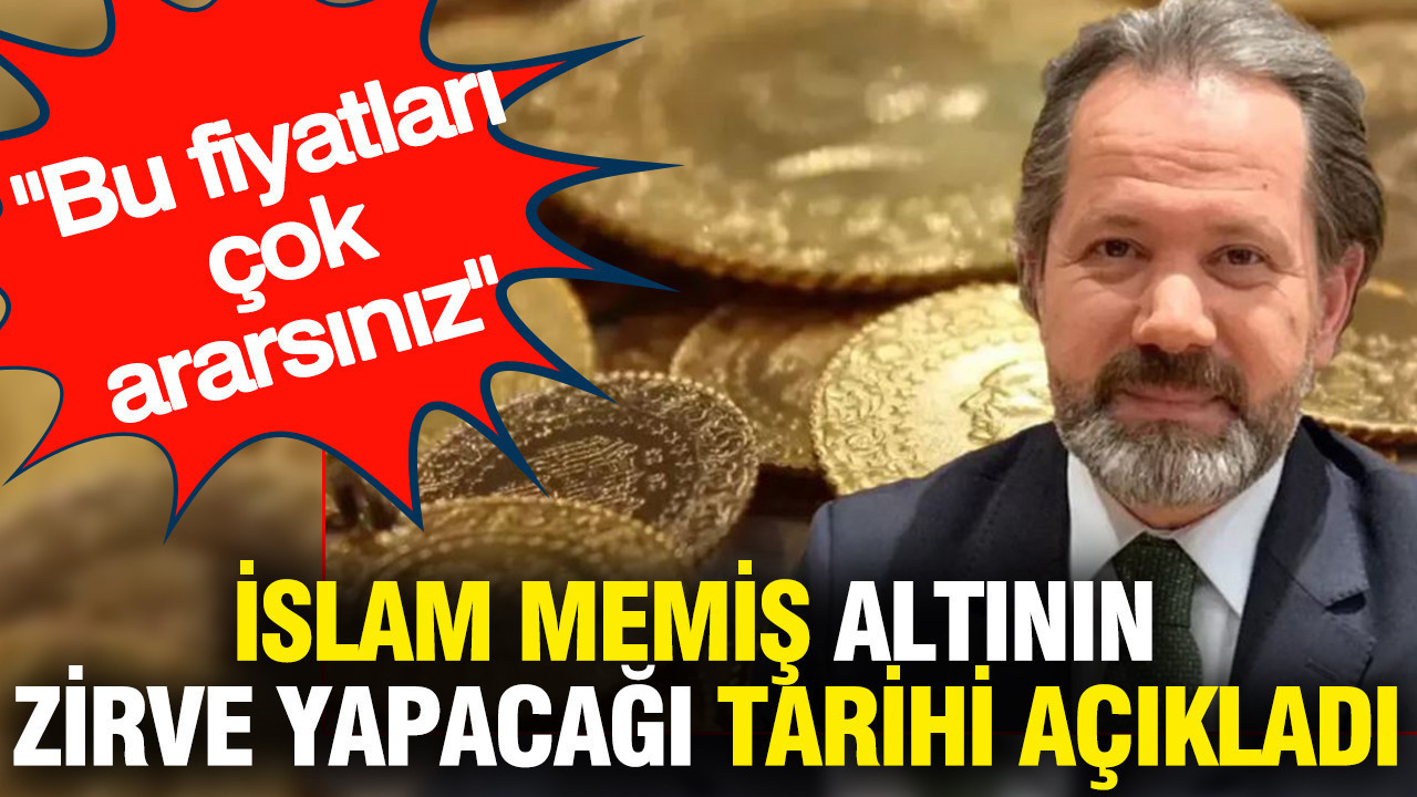 İslam Memiş altının zirve yapacağı tarihi açıkladı: Bu fiyatları çok ararsınız