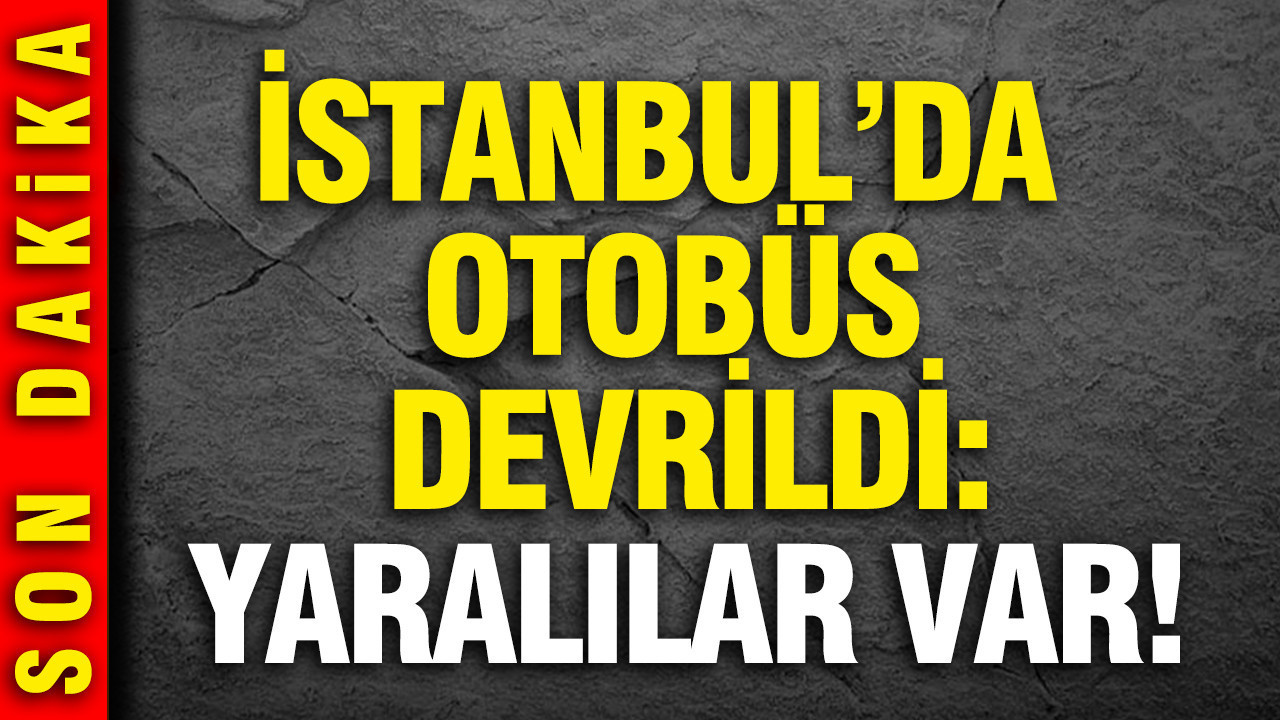 İstanbul'da feci kaza: Otobüs devrildi... Yaralılar var