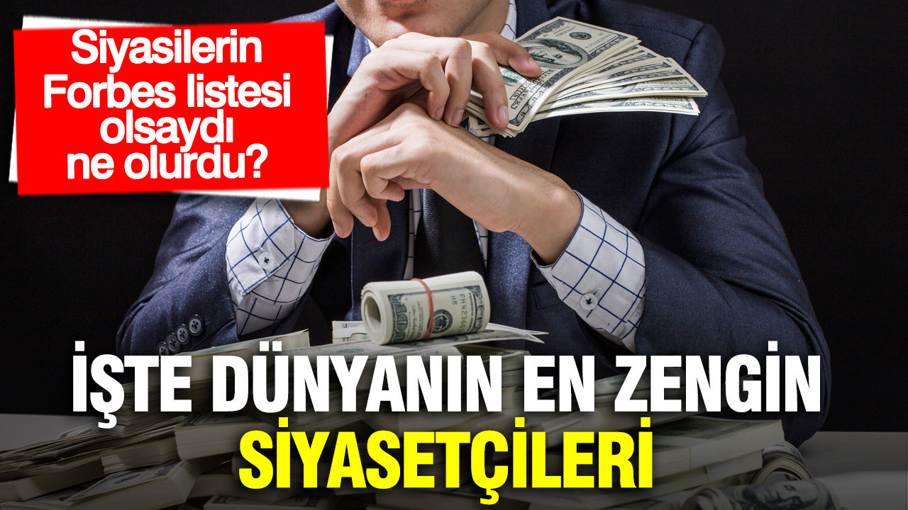Siyasilerin Forbes listesi olsaydı ne olurdu? İşte dünyanın en zengin siyasetçileri