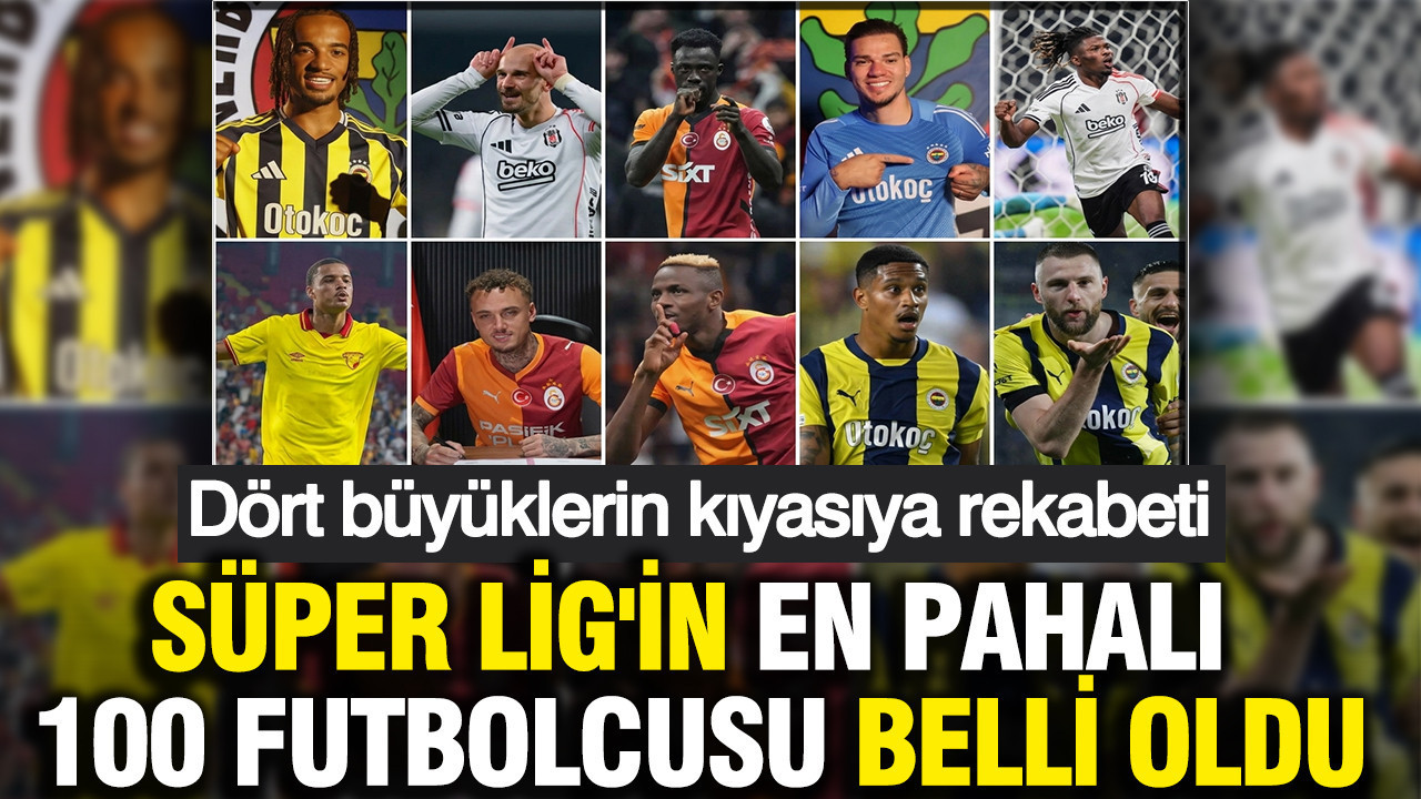 Süper Lig'in en pahalı 100 futbolcusu belli oldu: Dört büyüklerin kıyasıya rekabeti
