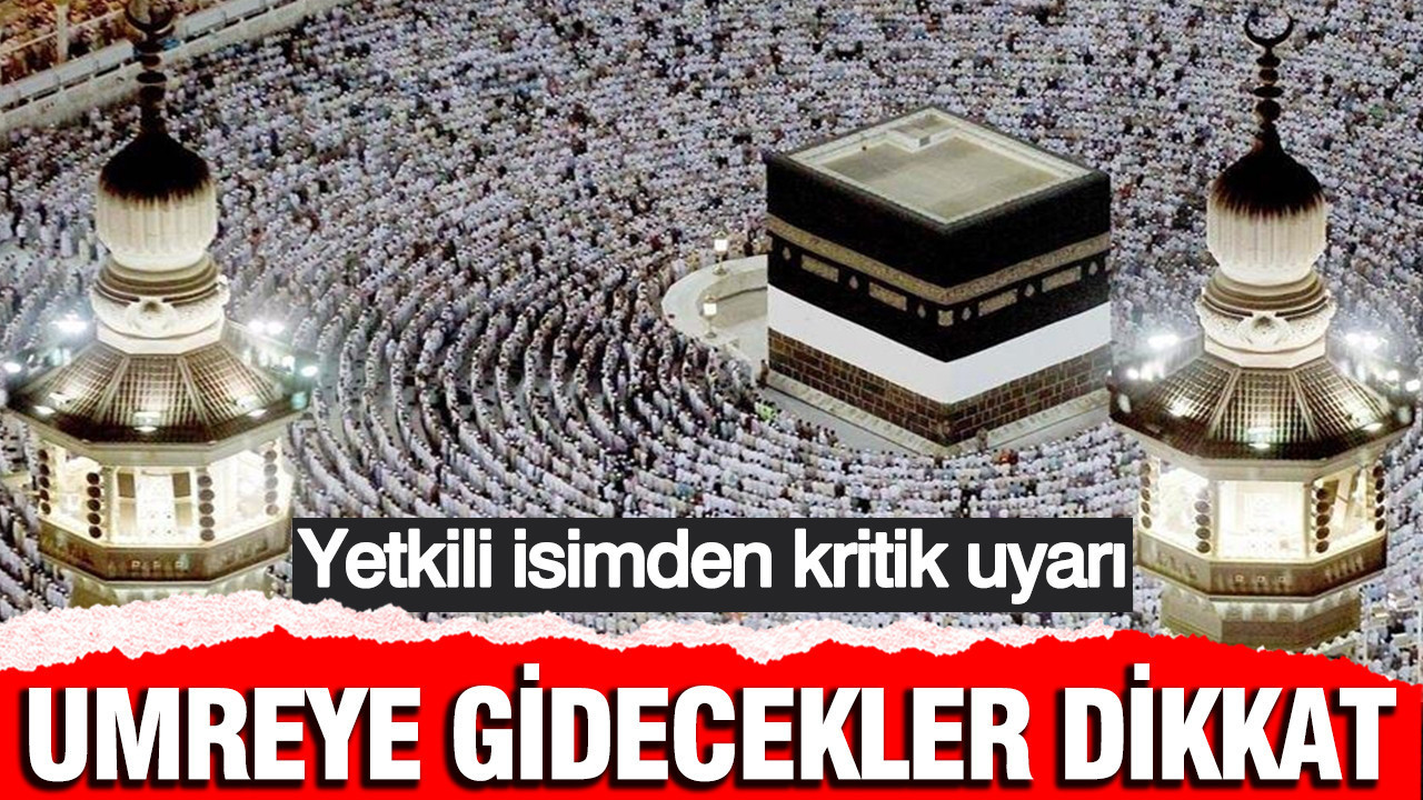 Umreye gidecekler dikkat: Yetkili isimden kritik uyarı