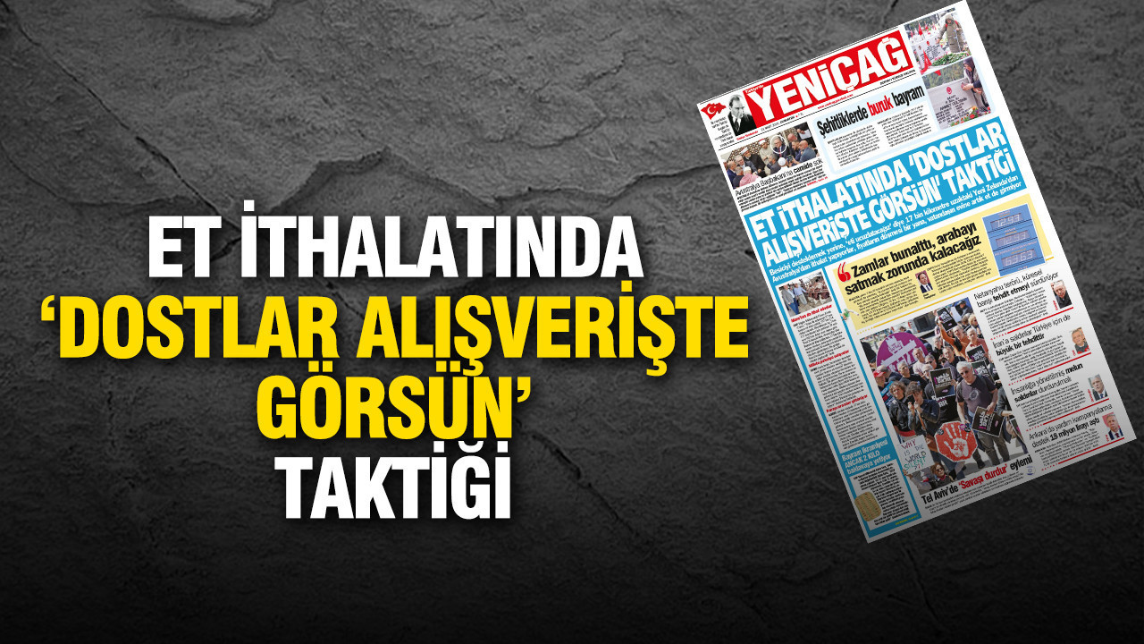 Yeniçağ Gazetesi: Et ithalatında 'dostlar alışverişte görsün' taktiği