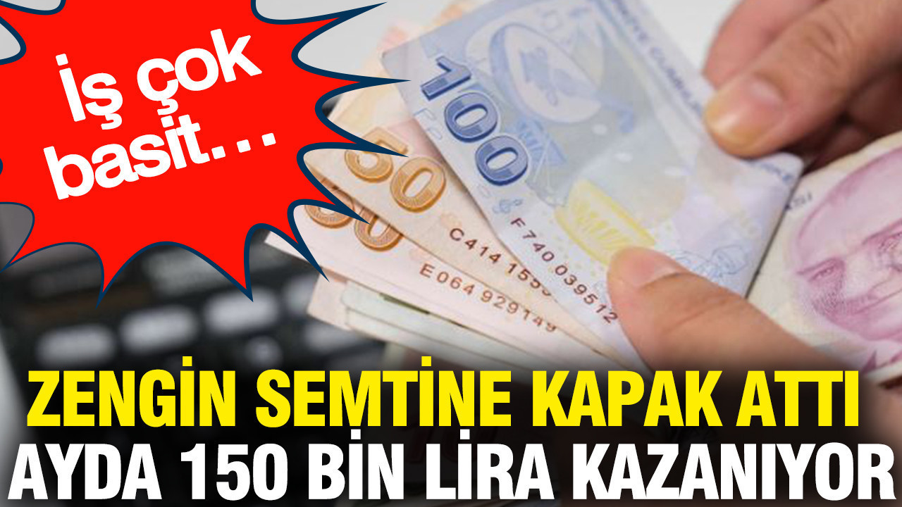 Zengin semtine kapak attı ayda 150 bin lira kazanıyor: İş çok basit…