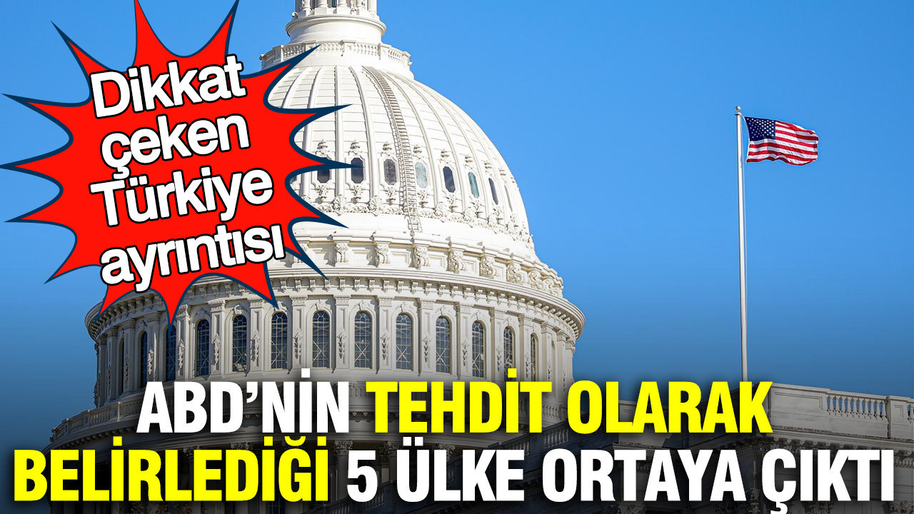 ABD’nin tehdit olarak belirlediği 5 ülke ortaya çıktı: Dikkat çeken Türkiye ayrıntısı