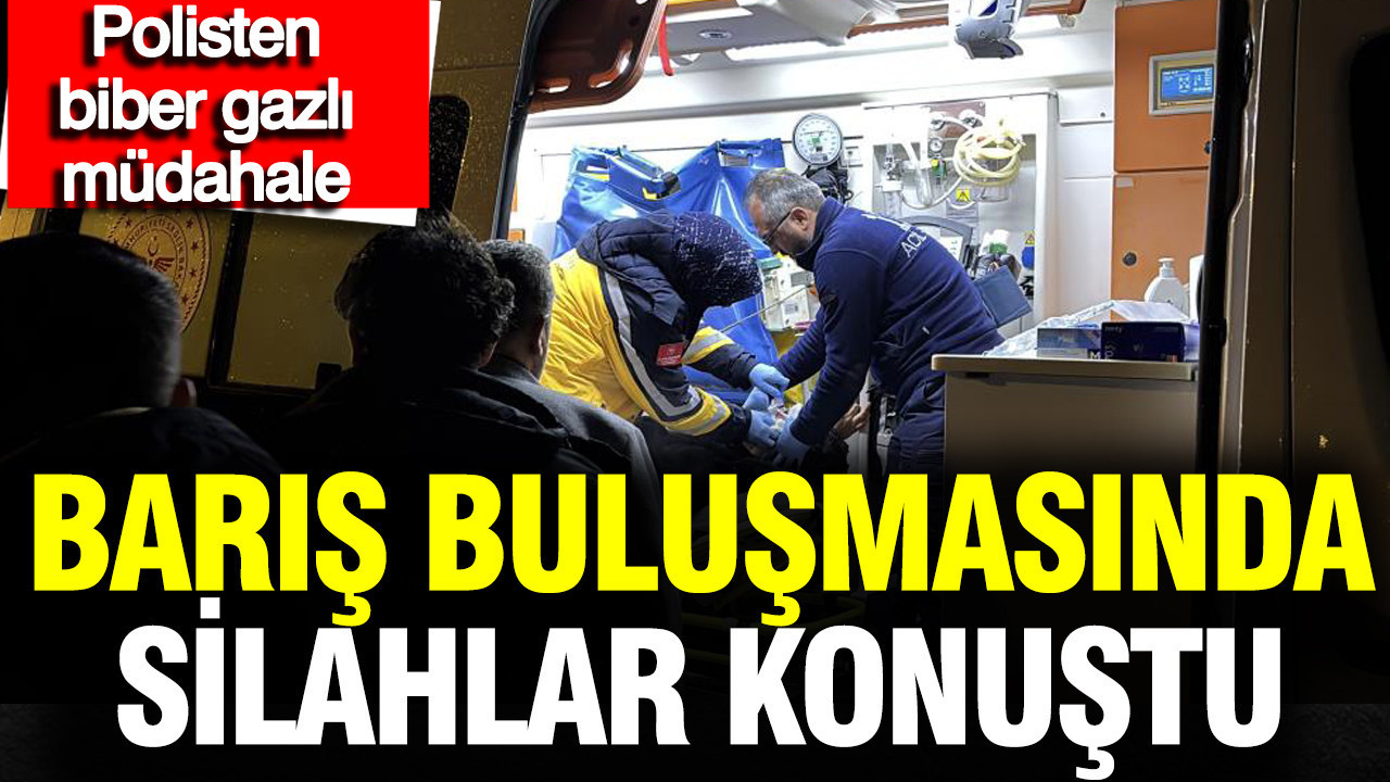 Barışma buluşmasında silahlar konuştu: Polisten biber gazlı müdahale