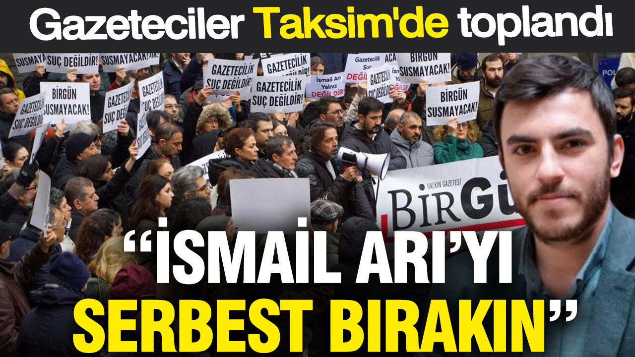 Gazeteciler Taksim'de toplandı: İsmail Arı'yı serbest bırakın