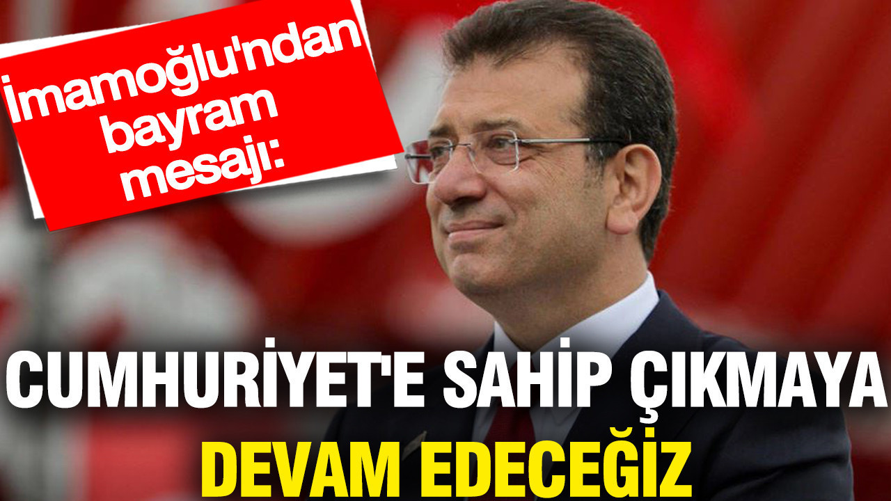 İmamoğlu'ndan bayram mesajı: Cumhuriyet'e sahip çıkmaya devam edeceğiz