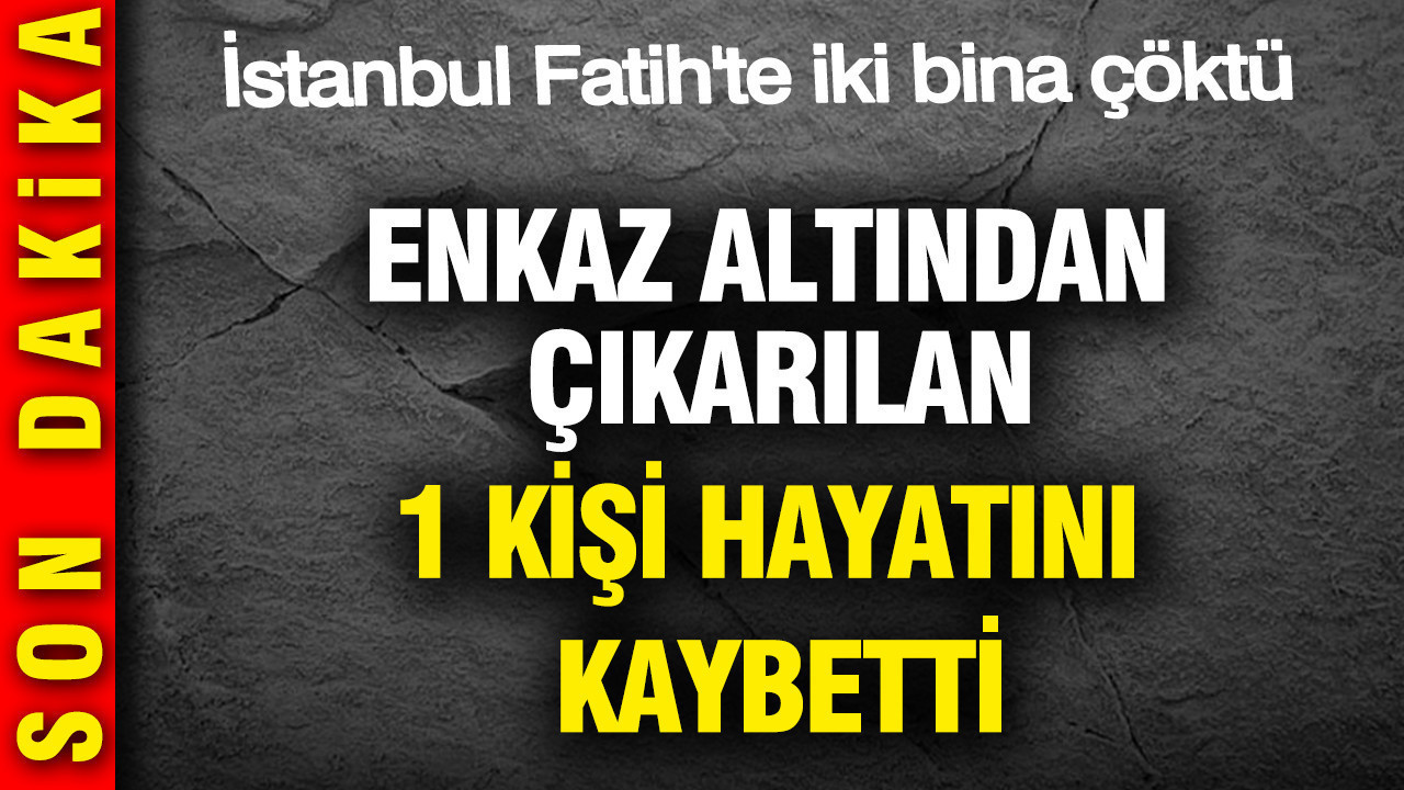 İstanbul Fatih'te iki bina çöktü: Enkaz altından çıkarılan kişi hayatını kaybetti