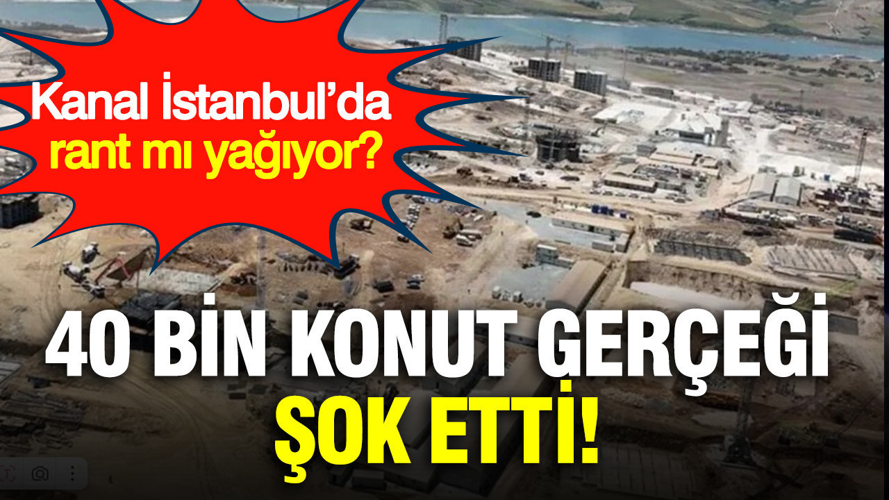 Kanal İstanbul’da rant mı yağıyor? 40 bin konut gerçeği şok etti
