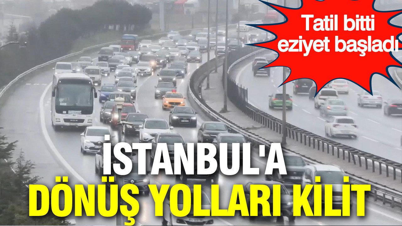 Tatil bitti, eziyet başladı: İstanbul'a dönüş yolları kilit