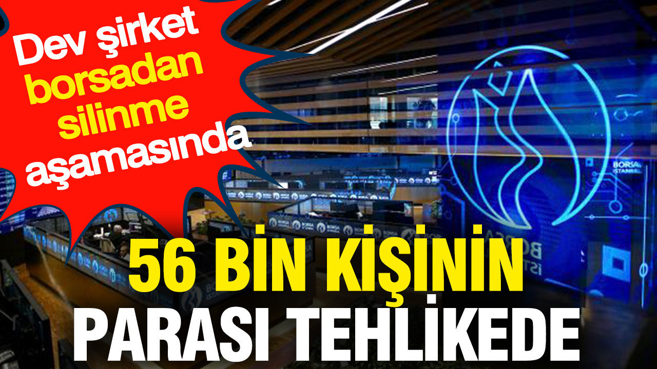 56 bin kişinin parası tehlikede: Dev şirket borsadan silinme aşamasında