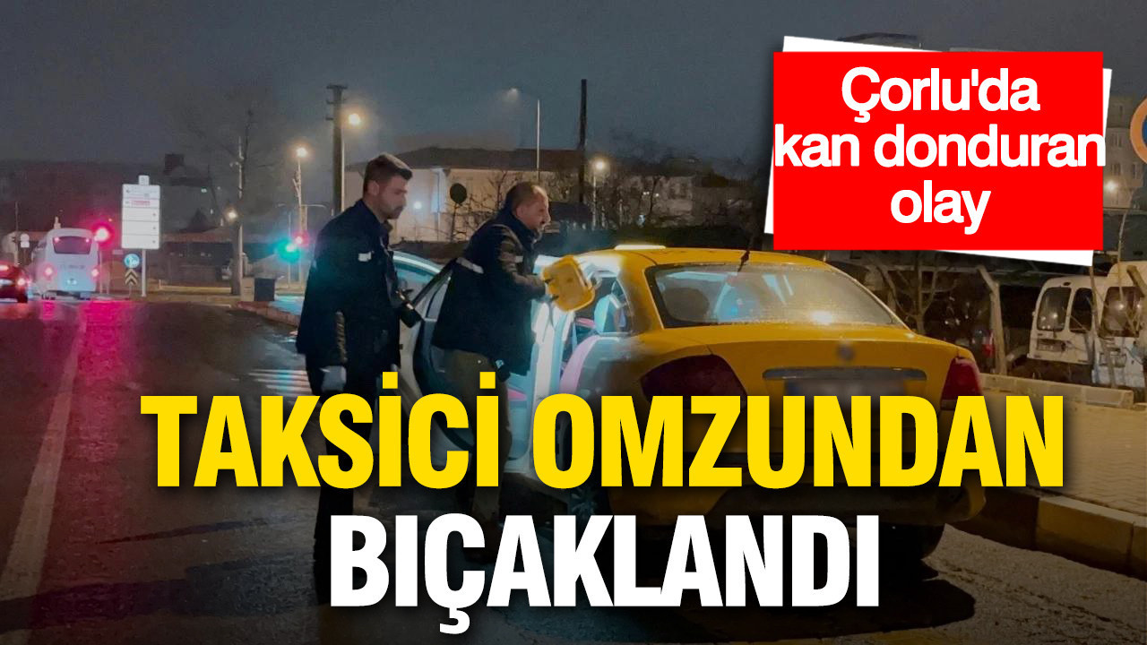 Çorlu’da takside bıçaklı saldırı: Şoför yaralandı