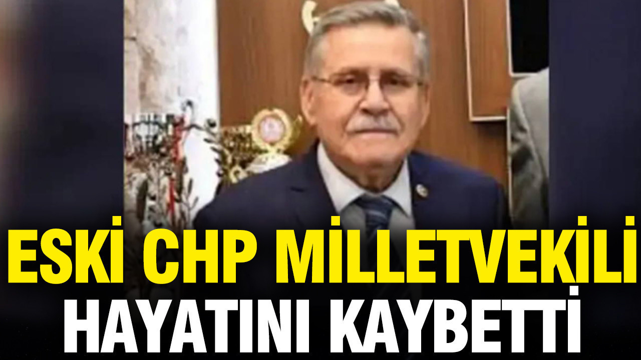 Eski CHP milletvekili hayatını kaybetti