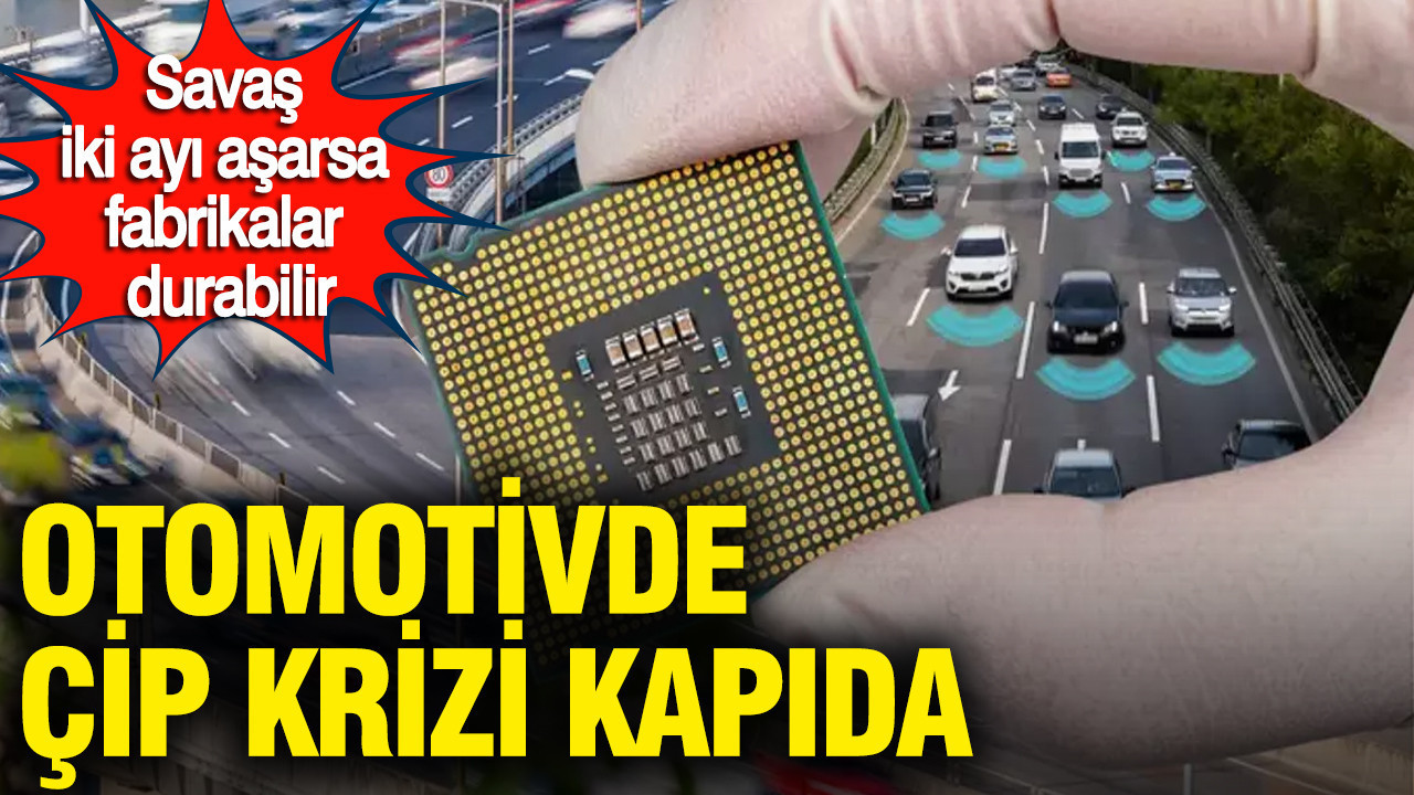 Otomotivde çip krizi kapıda: Savaş iki ayı aşarsa fabrikalar durabilir