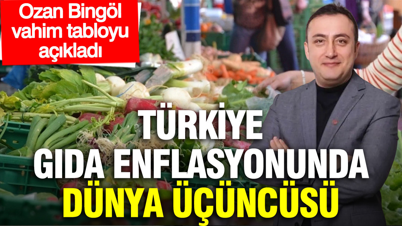 Ozan Bingöl vahim tabloyu açıkladı: Türkiye gıda enflasyonunda dünya üçüncüsü