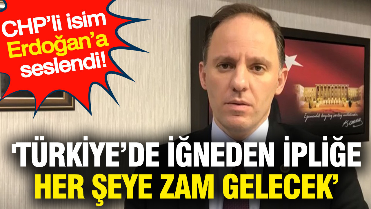 'Türkiye’de iğneden ipliğe her şeye zam gelecek’ CHP’li isim Erdoğan’a seslendi