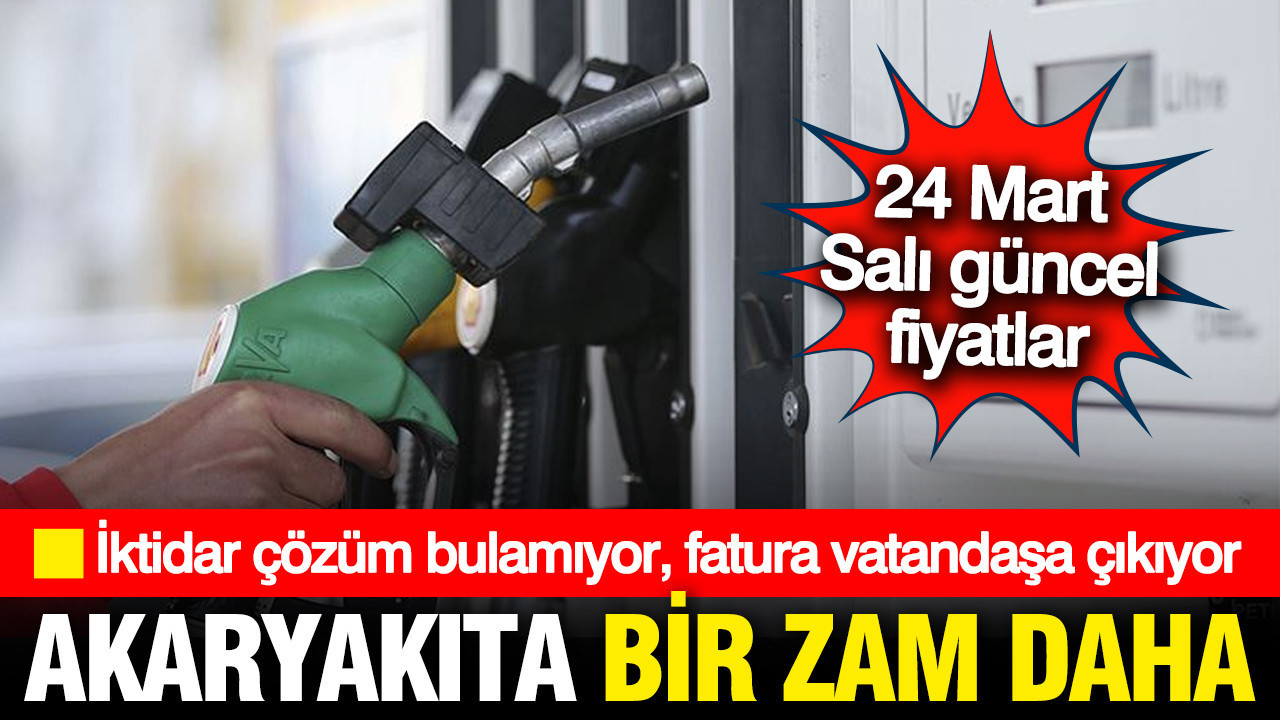 Akaryakıta bir zam daha; İktidar çözüm bulamıyor, fatura vatandaşa çıkıyor (24 Mart Salı)