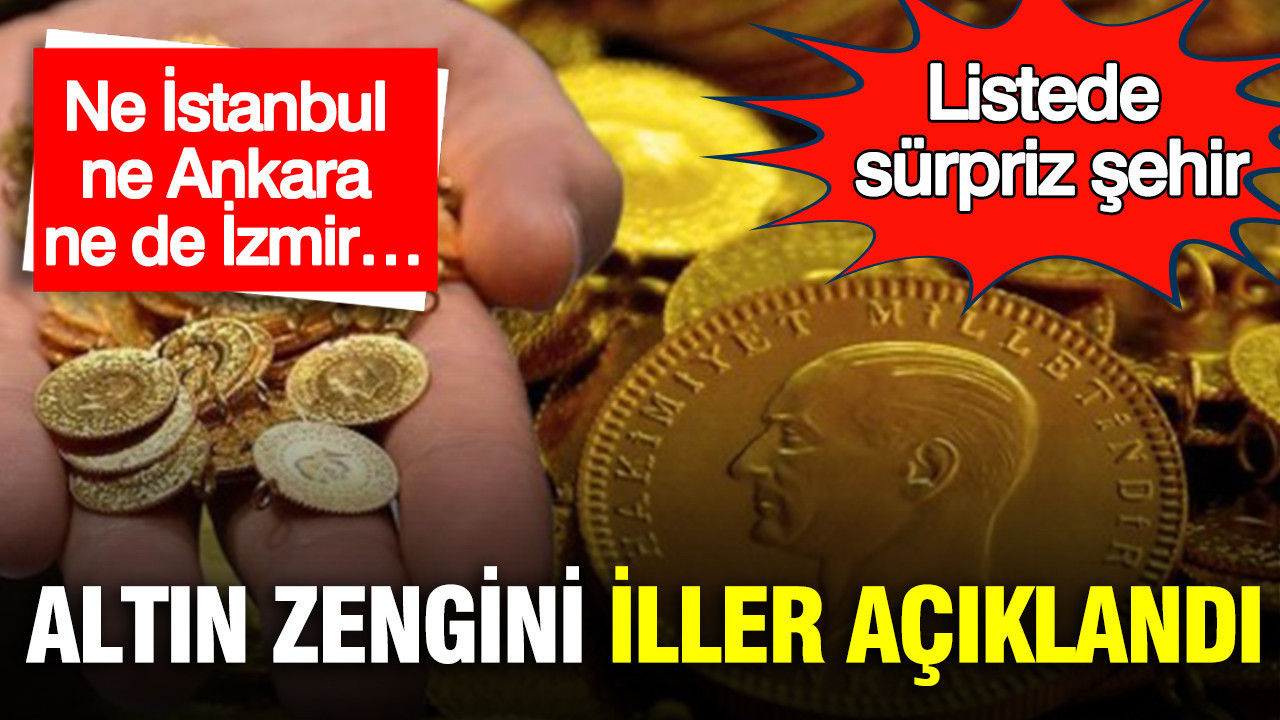 Altın zengini iller açıklandı: Ne İstanbul ne Ankara ne de İzmir… Listede sürpriz şehir