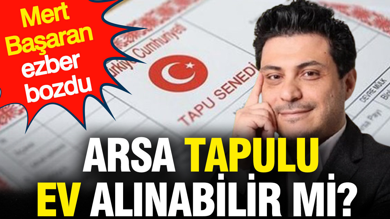 Arsa tapulu ev alınabilir mi? Mert Başaran ezber bozdu