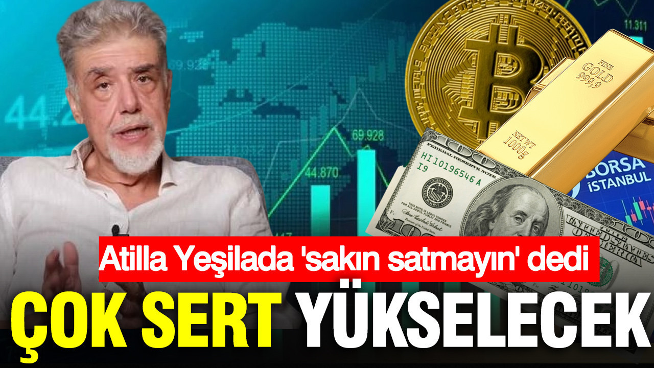 Atilla Yeşilada: Sakın satmayın çok sert yükselecek