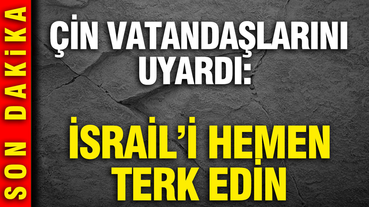 Çin vatandaşlarını uyardı: İsrail’i hemen terk edin