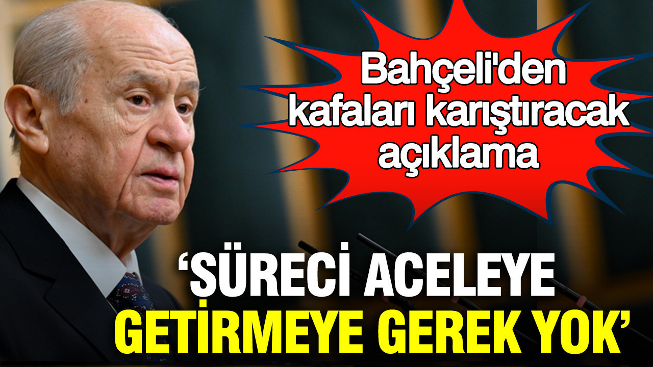 Devlet Bahçeli'den kafaları karıştıracak açıklama: Süreci aceleye getirmeye gerek yok