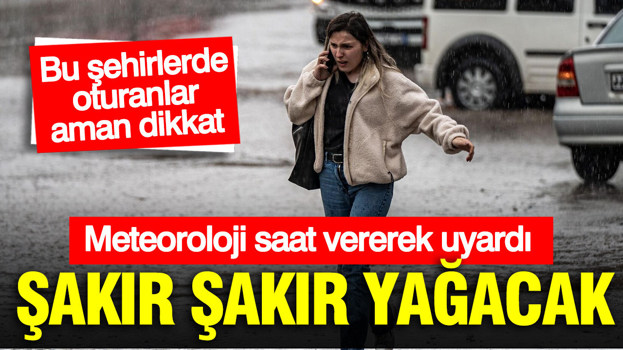 Meteoroloji saat vererek uyardı: Şakır şakır yağacak... Bu illere dikkat