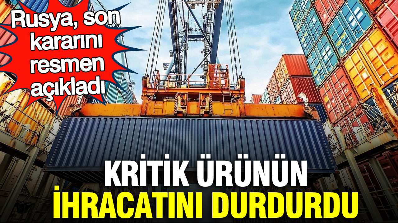 Rusya son kararını resmen açıkladı: Kritik ürünün ihracatını durdurdu
