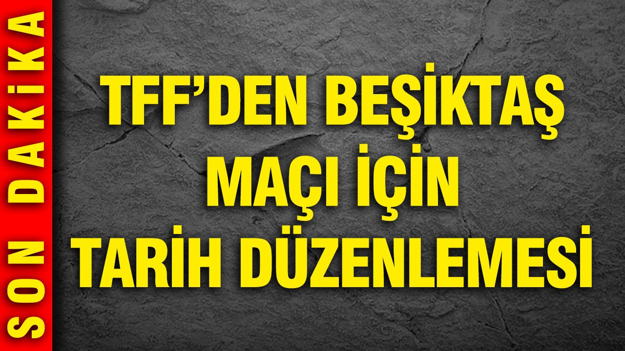 TFF’den Beşiktaş maçı için tarih düzenlemesi
