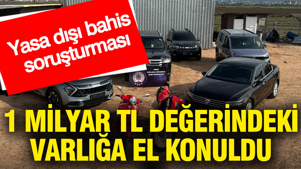 Yasa dışı bahis soruşturması: 1 milyar TL değerindeki varlığa el konuldu