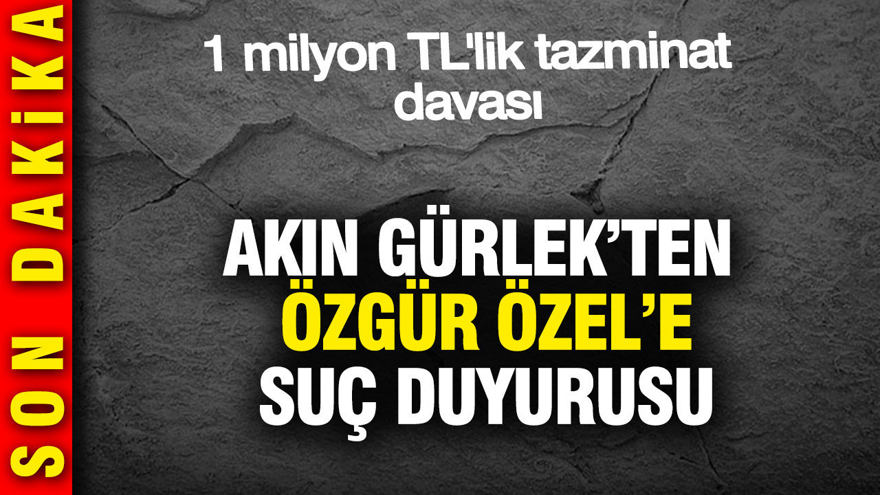 Akın Gürlek'ten Özgür Özel hakkında suç duyurusu: 1 milyon TL'lik tazminat davası