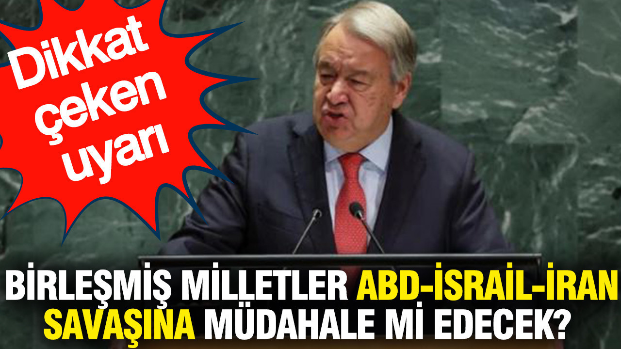 Birleşmiş Milletler ABD-İsrail-İran savaşına müdahale mi edecek? Dikkat çeken uyarı