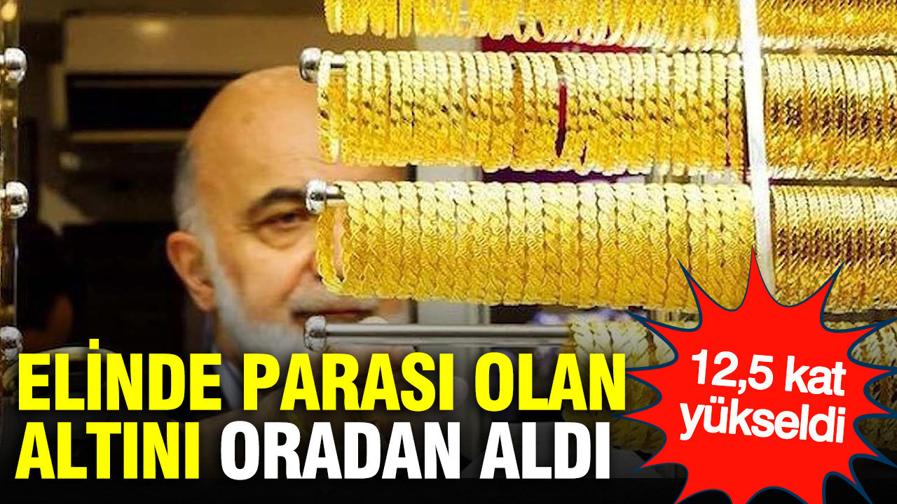 Elinde parası olan altını oradan aldı: 12,5 kat yükseldi