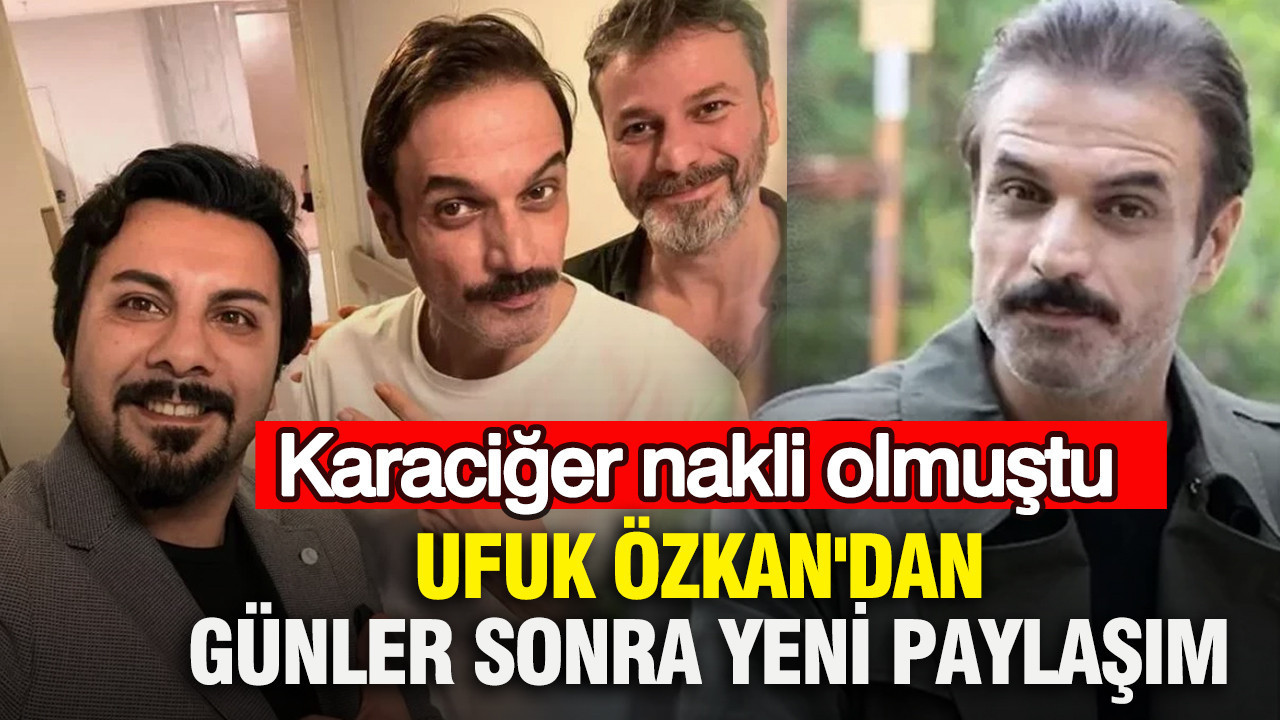 Karaciğer nakli olan Ufuk Özkan'dan günler sonra yeni paylaşım