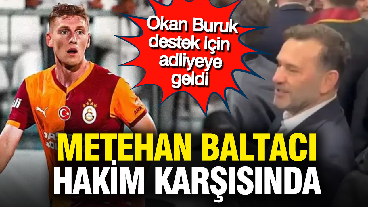 Metehan Baltacı hakim karşısında: Okan Buruk destek için adliyeye geldi