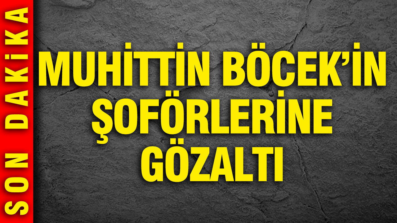 Muhittin Böcek'in şoförlerine gözaltı