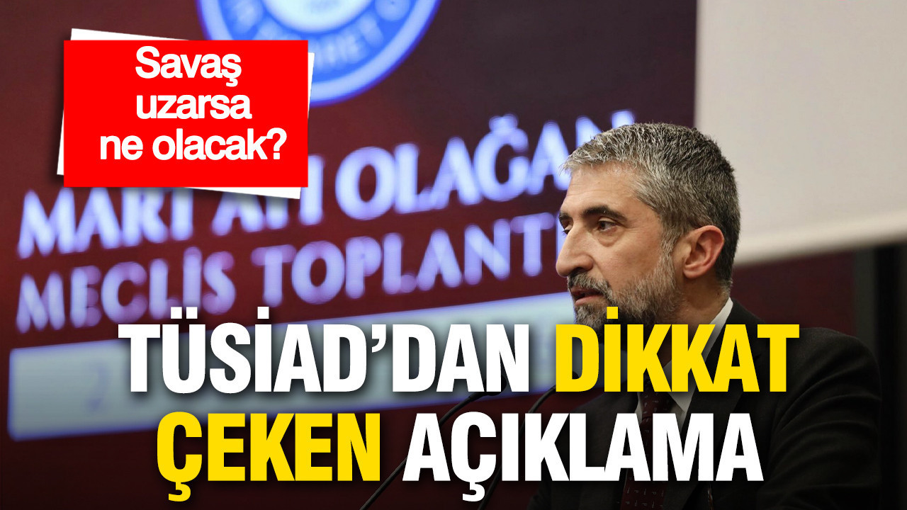 Savaş uzarsa ne olur? TÜSİAD’dan dikkat çeken açıklamalar