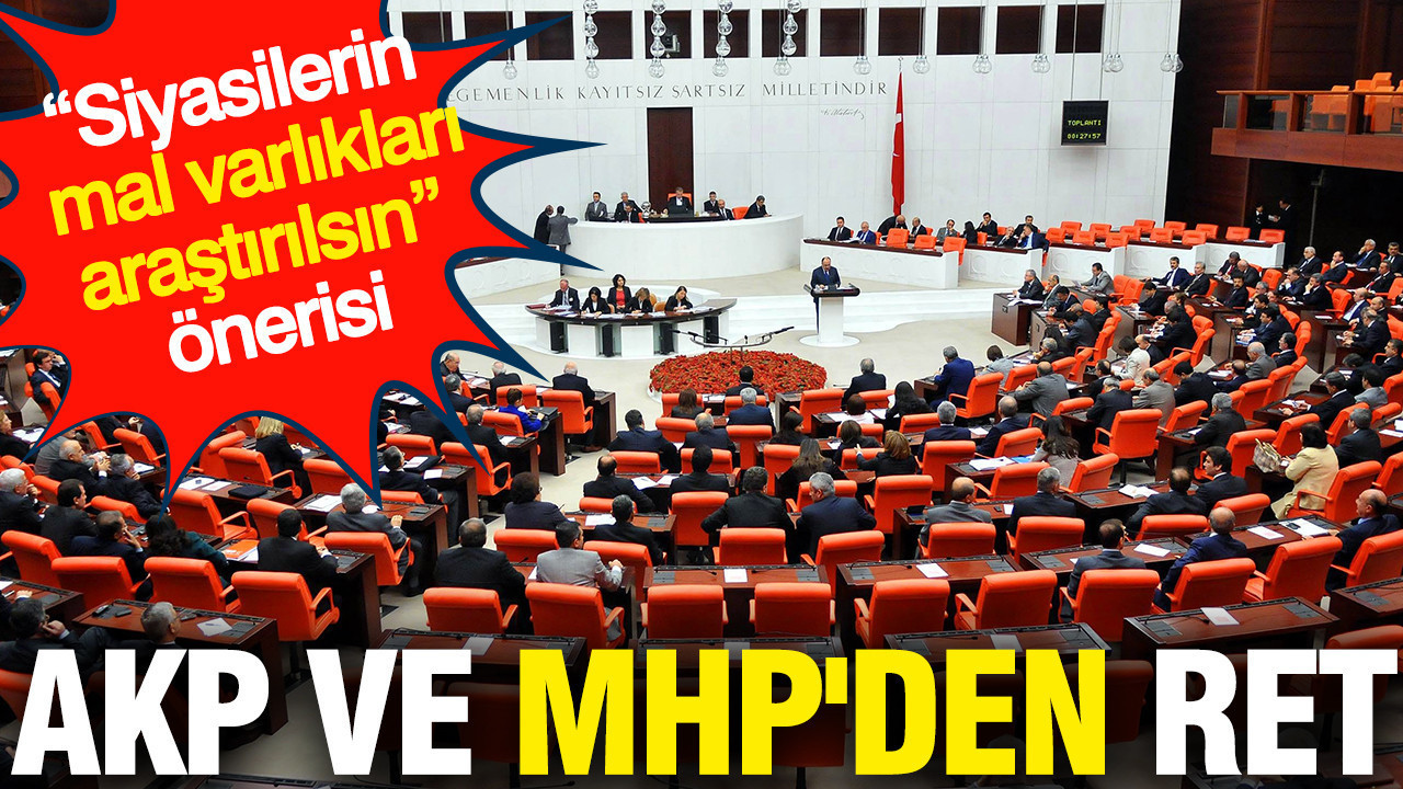 “Siyasilerin mal varlıkları araştırılsın” önerisi: AKP ve MHP'den ret
