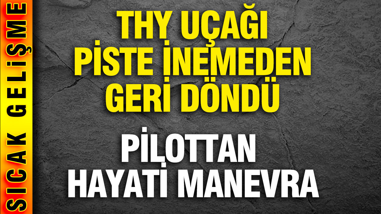 THY uçağı piste inemeden döndü: Pilottan hayati manevra